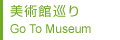 美術館巡り Go To Museum